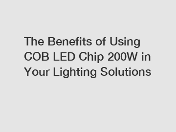 The Benefits of Using COB LED Chip 200W in Your Lighting Solutions