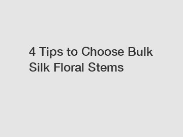 4 Tips to Choose Bulk Silk Floral Stems 4 Tips to Choose Bulk Silk Floral Stems