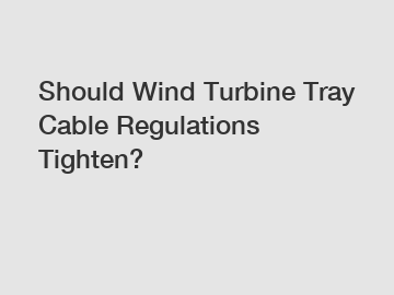 Should Wind Turbine Tray Cable Regulations Tighten?