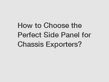 How to Choose the Perfect Side Panel for Chassis Exporters?