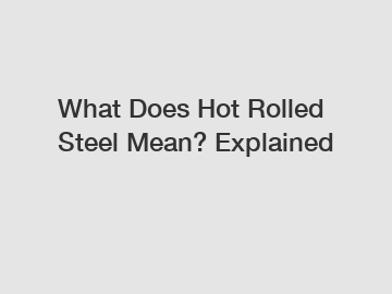 What Does Hot Rolled Steel Mean? Explained