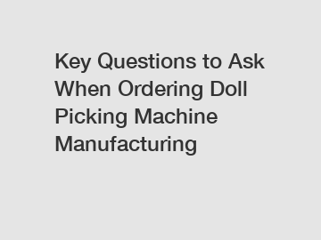 Key Questions to Ask When Ordering Doll Picking Machine Manufacturing