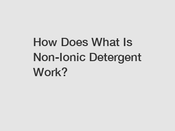 How Does What Is Non-Ionic Detergent Work?