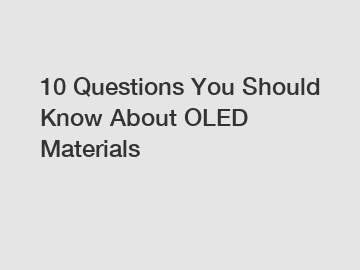 10 Questions You Should Know About OLED Materials