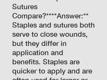 **How do Staples and Sutures Compare?****Answer:** Staples and sutures both serve to close wounds, but they differ in application and benefits. Staples are quicker to apply and are often used for larg