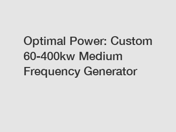 Optimal Power: Custom 60-400kw Medium Frequency Generator