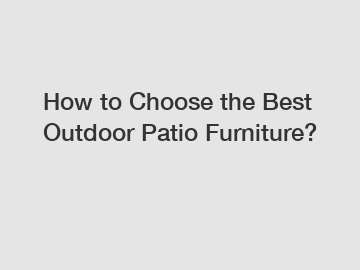 How to Choose the Best Outdoor Patio Furniture?