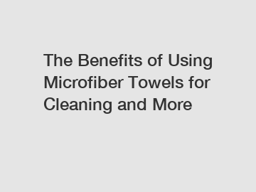 The Benefits of Using Microfiber Towels for Cleaning and More
