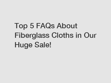 Top 5 FAQs About Fiberglass Cloths in Our Huge Sale!