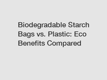 Biodegradable Starch Bags vs. Plastic: Eco Benefits Compared