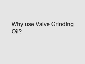 Why use Valve Grinding Oil?