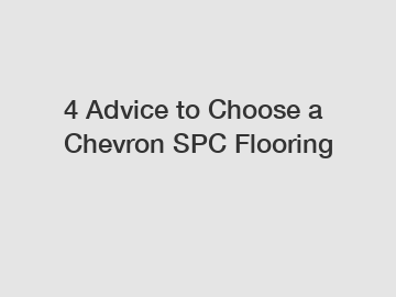 4 Advice to Choose a Chevron SPC Flooring