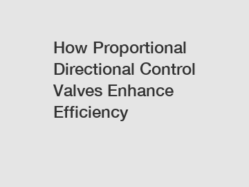 How Proportional Directional Control Valves Enhance Efficiency