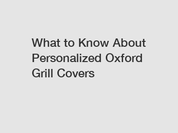 What to Know About Personalized Oxford Grill Covers