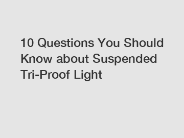10 Questions You Should Know about Suspended Tri-Proof Light