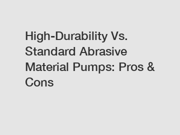 High-Durability Vs. Standard Abrasive Material Pumps: Pros & Cons