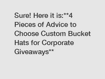 Sure! Here it is:**4 Pieces of Advice to Choose Custom Bucket Hats for Corporate Giveaways**