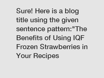 Sure! Here is a blog title using the given sentence pattern:"The Benefits of Using IQF Frozen Strawberries in Your Recipes