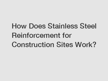 How Does Stainless Steel Reinforcement for Construction Sites Work?