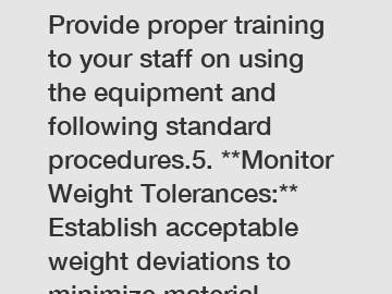 **Train Your Team:** Provide proper training to your staff on using the equipment and following standard procedures.5. **Monitor Weight Tolerances:** Establish acceptable weight deviations to minimize