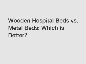 Wooden Hospital Beds vs. Metal Beds: Which is Better?