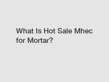 What Is Hot Sale Mhec for Mortar?