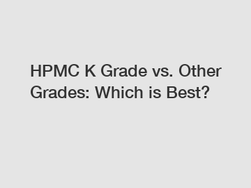 HPMC K Grade vs. Other Grades: Which is Best?