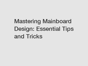 Mastering Mainboard Design: Essential Tips and Tricks