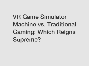 VR Game Simulator Machine vs. Traditional Gaming: Which Reigns Supreme?