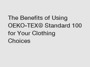 The Benefits of Using OEKO-TEX® Standard 100 for Your Clothing Choices