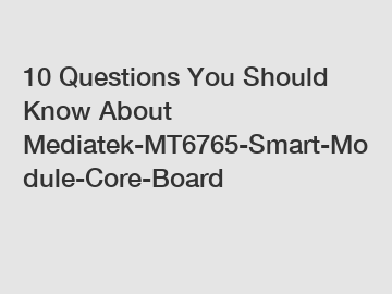 10 Questions You Should Know About Mediatek-MT6765-Smart-Module-Core-Board