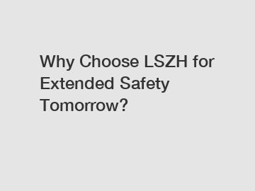 Why Choose LSZH for Extended Safety Tomorrow?