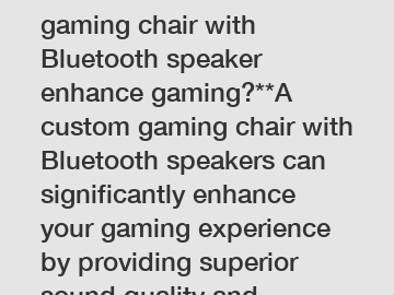 **How does a custom gaming chair with Bluetooth speaker enhance gaming?**A custom gaming chair with Bluetooth speakers can significantly enhance your gaming experience by providing superior sound qual