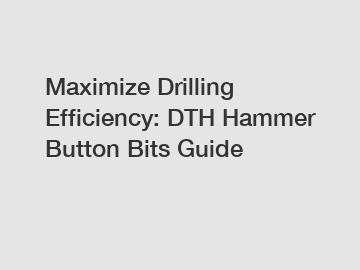 Maximize Drilling Efficiency: DTH Hammer Button Bits Guide