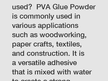 How is PVA Glue Powder used?  PVA Glue Powder is commonly used in various applications such as woodworking, paper crafts, textiles, and construction. It is a versatile adhesive that is mixed with wate