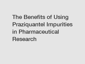 The Benefits of Using Praziquantel Impurities in Pharmaceutical Research