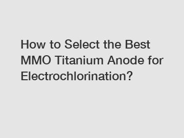 How to Select the Best MMO Titanium Anode for Electrochlorination?