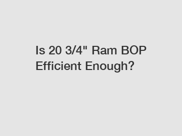 Is 20 3/4" Ram BOP Efficient Enough?