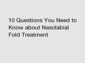 10 Questions You Need to Know about Nasolabial Fold Treatment