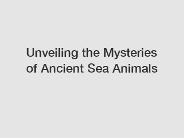 Unveiling the Mysteries of Ancient Sea Animals