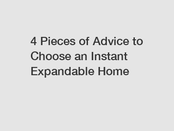 4 Pieces of Advice to Choose an Instant Expandable Home