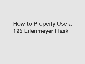 How to Properly Use a 125 Erlenmeyer Flask