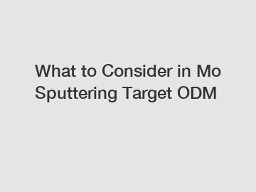 What to Consider in Mo Sputtering Target ODM