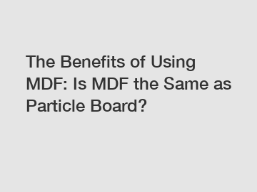 The Benefits of Using MDF: Is MDF the Same as Particle Board?