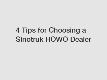 4 Tips for Choosing a Sinotruk HOWO Dealer