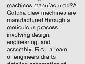 Q: How are gotcha claw machines manufactured?A: Gotcha claw machines are manufactured through a meticulous process involving design, engineering, and assembly. First, a team of engineers drafts detail