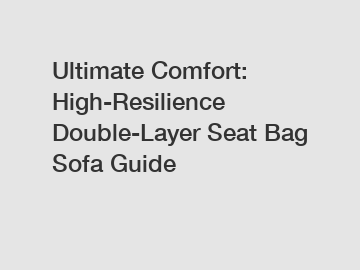 Ultimate Comfort: High-Resilience Double-Layer Seat Bag Sofa Guide