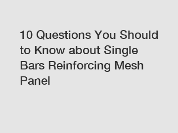 10 Questions You Should to Know about Single Bars Reinforcing Mesh Panel