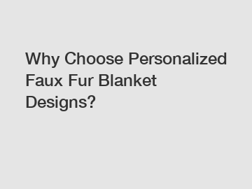 Why Choose Personalized Faux Fur Blanket Designs?