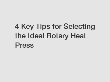 4 Key Tips for Selecting the Ideal Rotary Heat Press